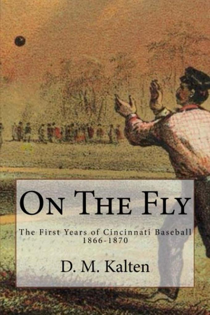 On the Fly: The First Years of Cincinnati Baseball 1866-1870