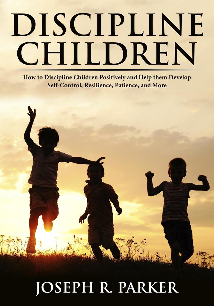 Discipline Children: How to Discipline Children Positively and Help Them Develop Self-Control Resilience and More (A+ Parenting)