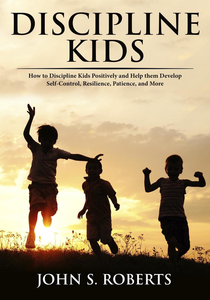 Discipline Kids: How to Discipline Kids Positively and Help them Develop Self-Control Resilience Patience and more