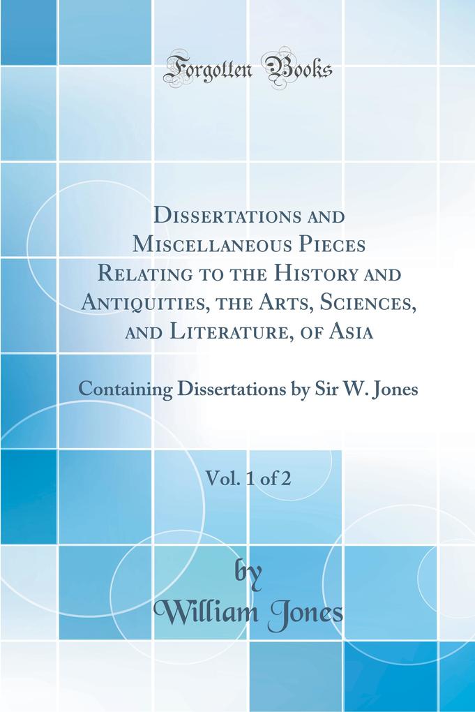 Dissertations and Miscellaneous Pieces Relating to the History and Antiquities, the Arts, Sciences, and Literature, of Asia, Vol. 1 of 2 als Buch ...