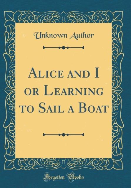 Alice and I or Learning to Sail a Boat (Classic Reprint) als Buch von Unknown Author - Unknown Author