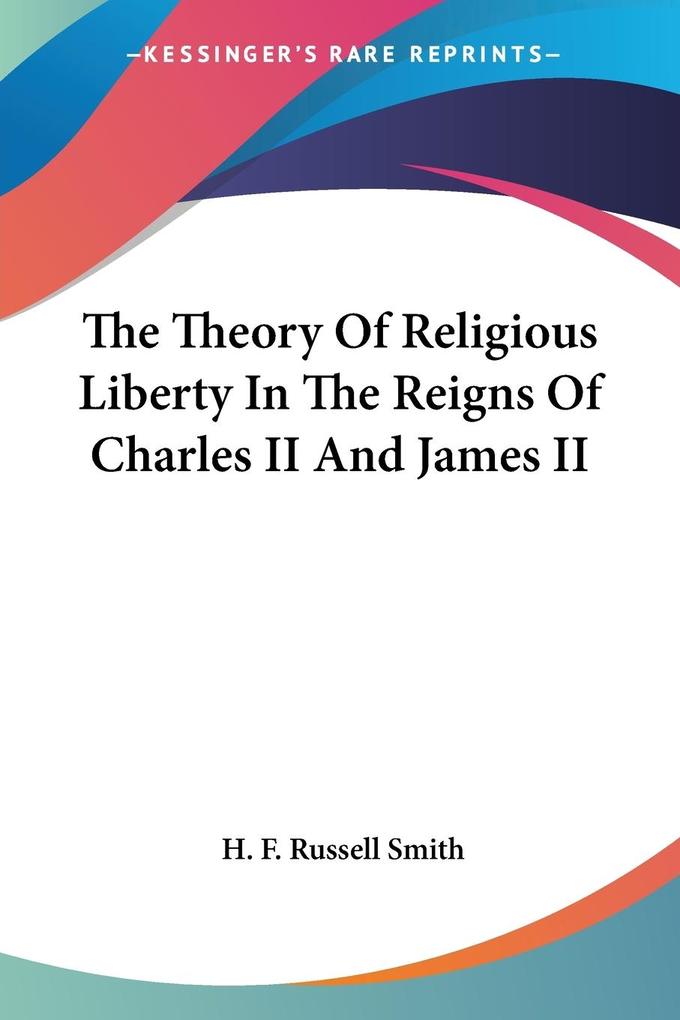 The Theory Of Religious Liberty In The Reigns Of Charles II And James II