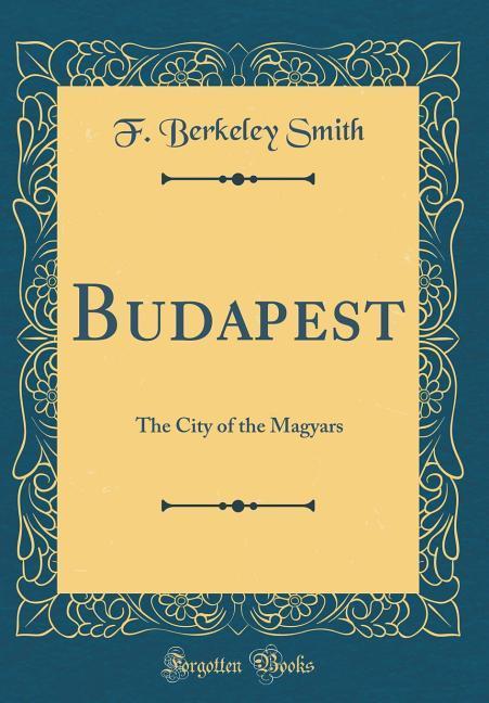 Budapest The City of the Magyars (Classic Reprint)