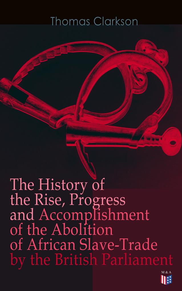 The History of the Rise Progress and Accomplishment of the Abolition of African Slave-Trade by the British Parliament