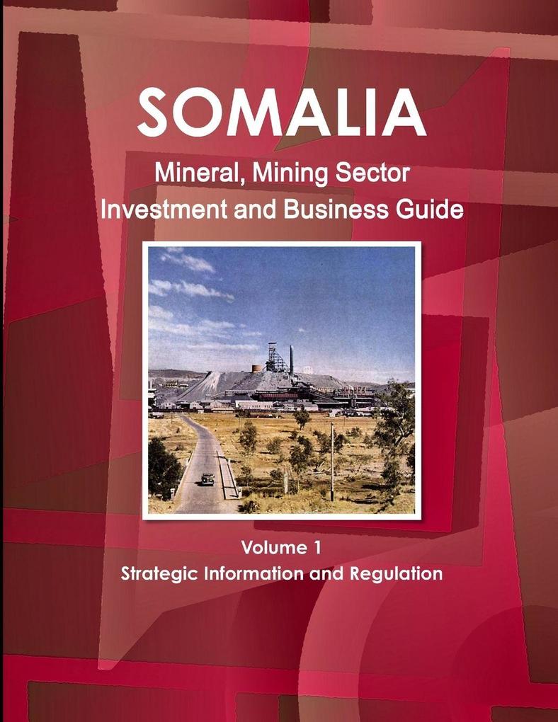 Somalia Mineral Mining Sector Investment and Business Guide Volume 1 Strategic Information and Regulations