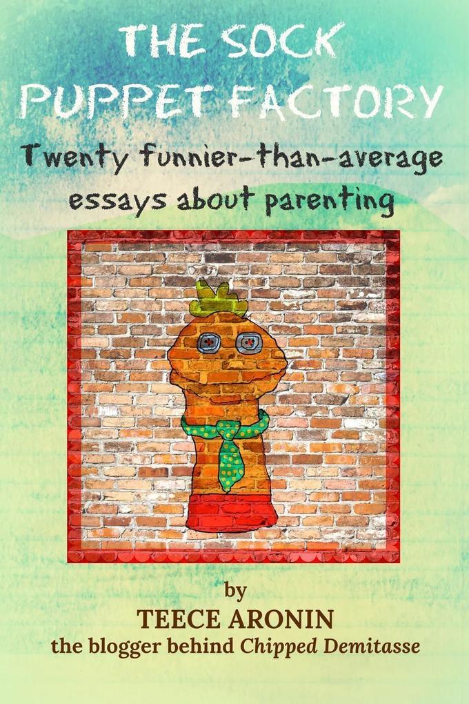 The Sock Puppet Factory - Twenty Funnier-than-Average Essays on Parenting (A Chipped Demitasse Book #1)