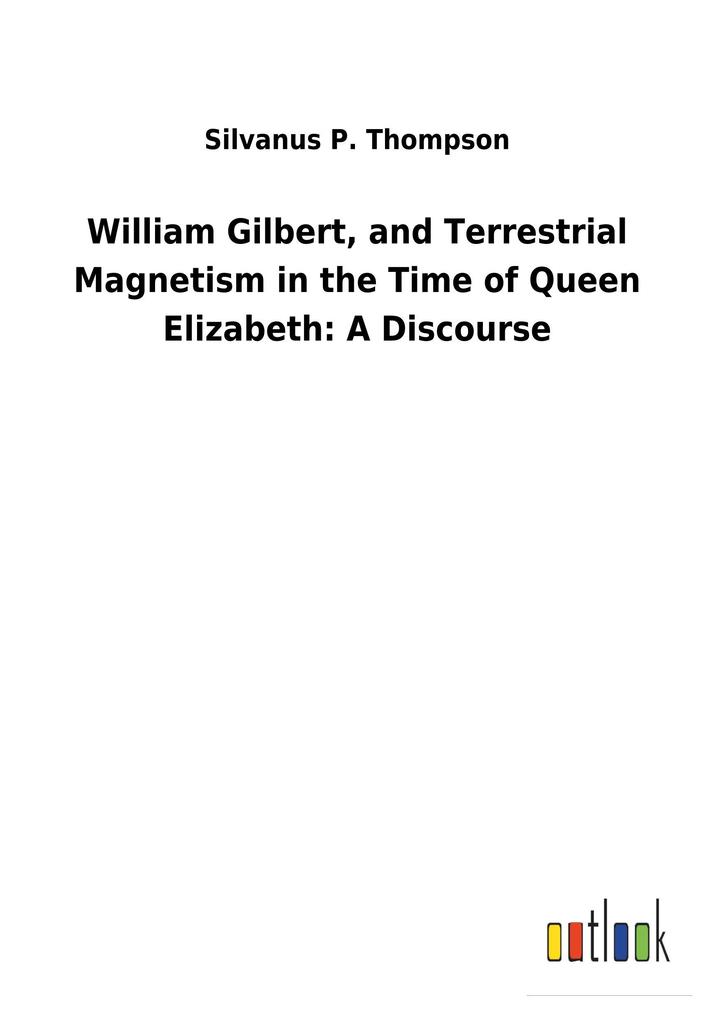 Image of William Gilbert and Terrestrial Magnetism in the Time of Queen Elizabeth: A Discourse