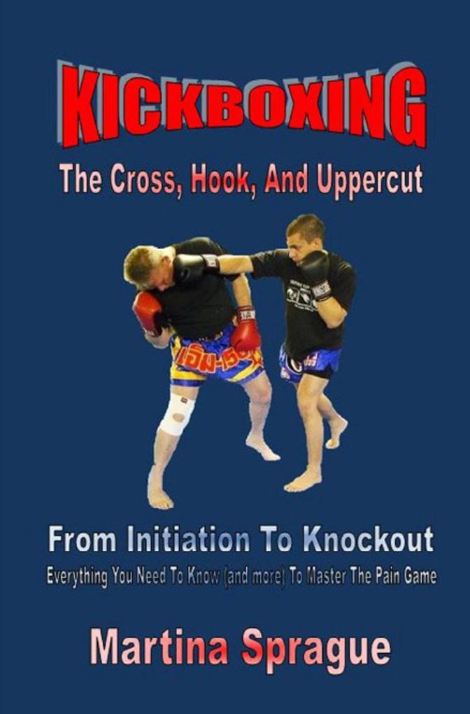 Kickboxing: The Cross Hook And Uppercut: From Initiation To Knockout (Kickboxing: From Initiation To Knockout #2)