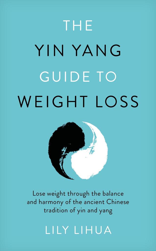 The Yin Yang Guide to Weight Loss - lose weight through the balance and harmony of the ancient Chinese tradition of yin and yang