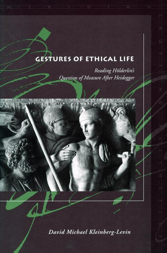 Gestures of Ethical Life: Reading Hölderlin's Question of Measure After Heidegger - David Michael Kleinberg-Levin