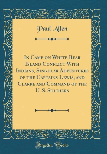 In Camp on White Bear Island Conflict With Indians, Singular Adventures of the Captains Lewis, and Clarke and Command of the U. S. Soldiers (Class... - Paul Allen