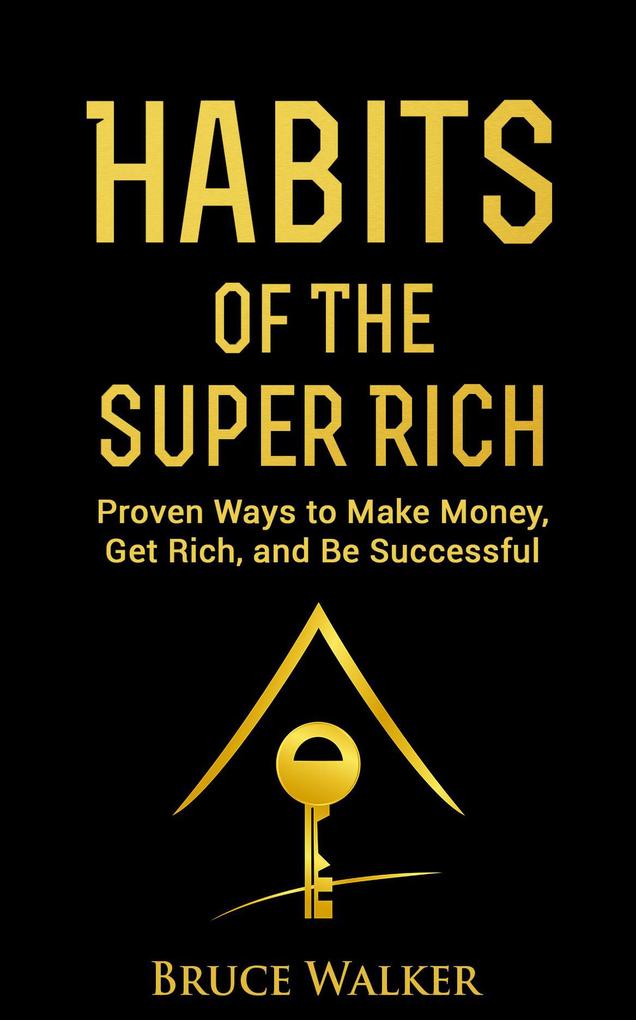 Habits of the Super Rich: Proven Ways to Make Money Get Rich and Be Successful