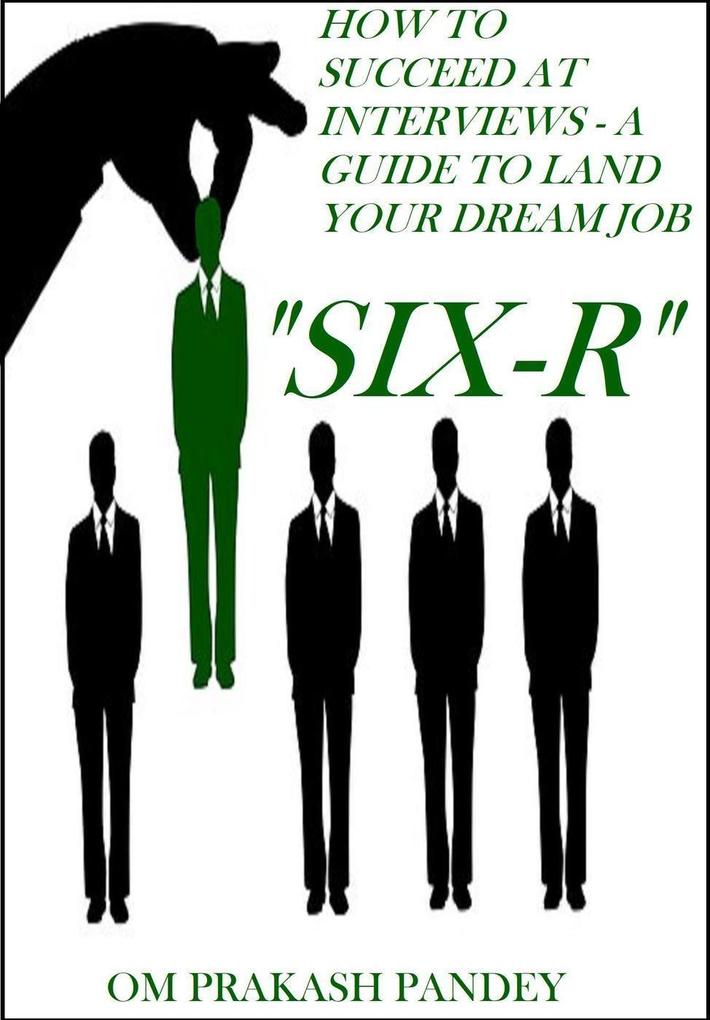 SIX-R -How to Succeed at Interviews - A Guide to Land Your Dream Job (Interview Success #1)