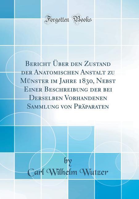 Bericht Über den Zustand der Anatomischen Anstalt zu Münster im Jahre 1830, Nebst Einer Beschreibung der bei Derselben