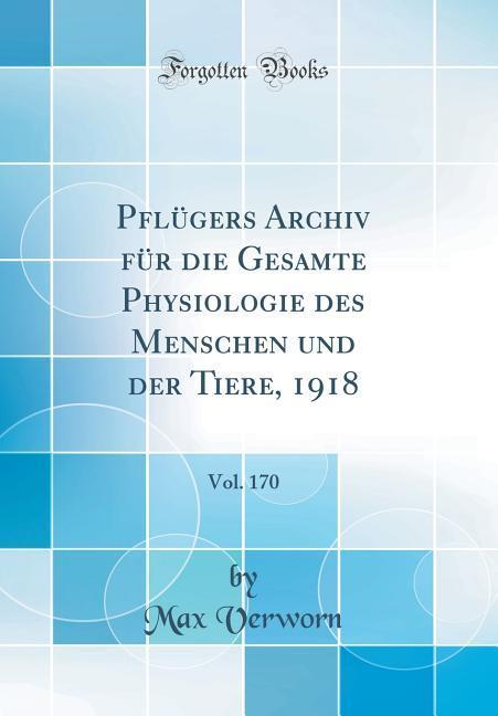 Pflügers Archiv für die Gesamte Physiologie des Menschen und der Tiere, 1918, Vol. 170 (Classic Reprint)