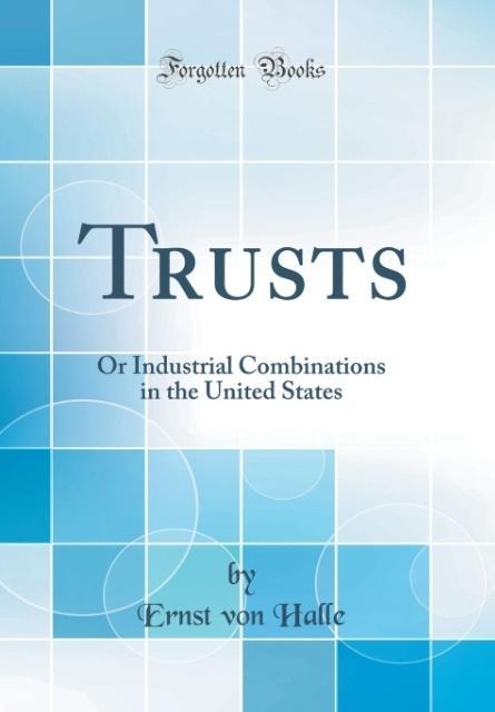 Trusts: Or Industrial Combinations in the United States (Classic Reprint)