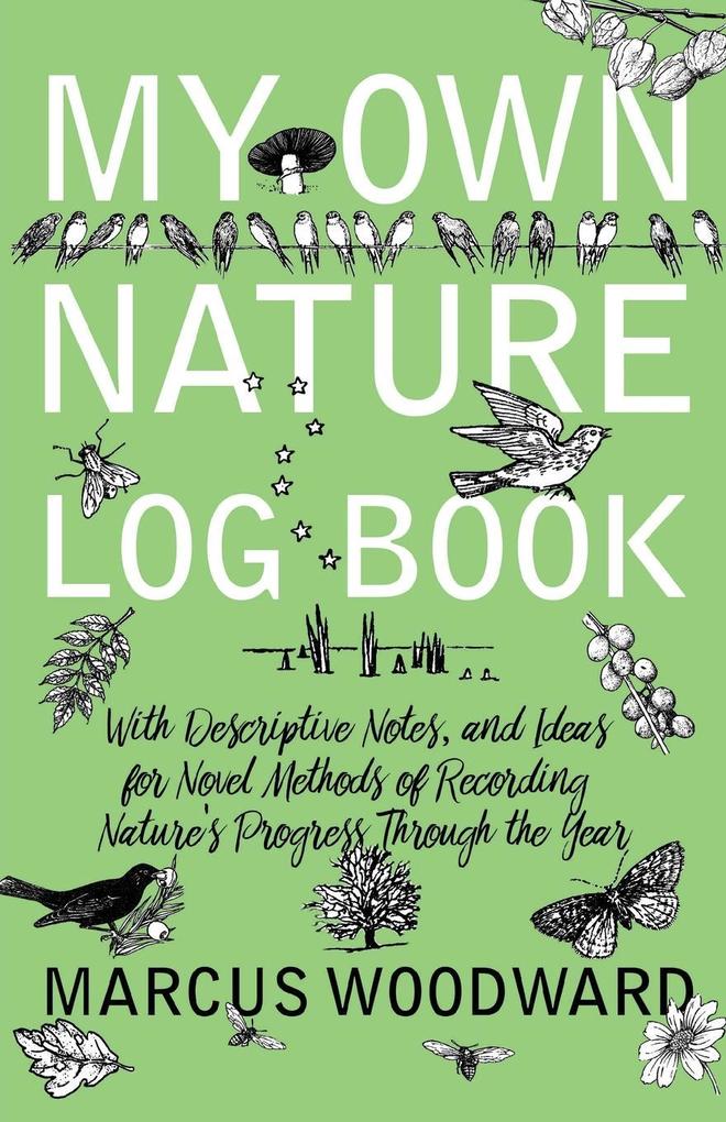 My Own Nature Log Book - With Descriptive Notes and Ideas for Novel Methods of Recording Nature‘s Progress Through the Year