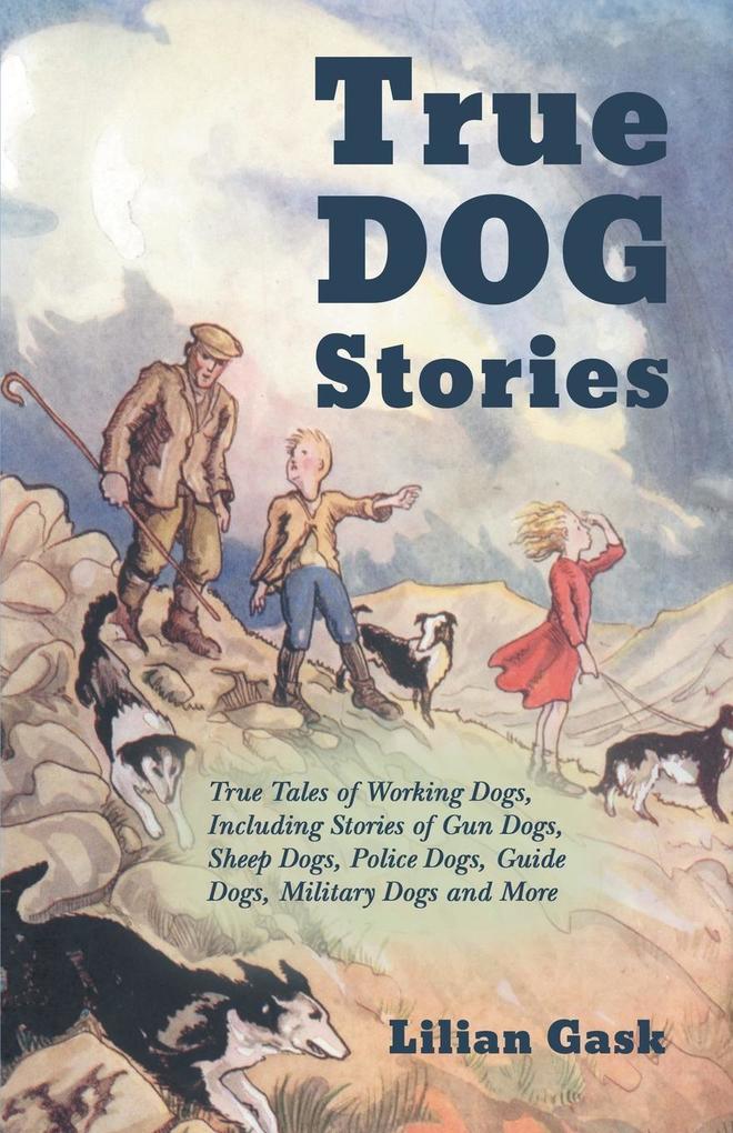 True Dog Stories - True Tales of Working Dogs Including Stories of Gun Dogs Sheep Dogs Police Dogs Guide Dogs Military Dogs and More