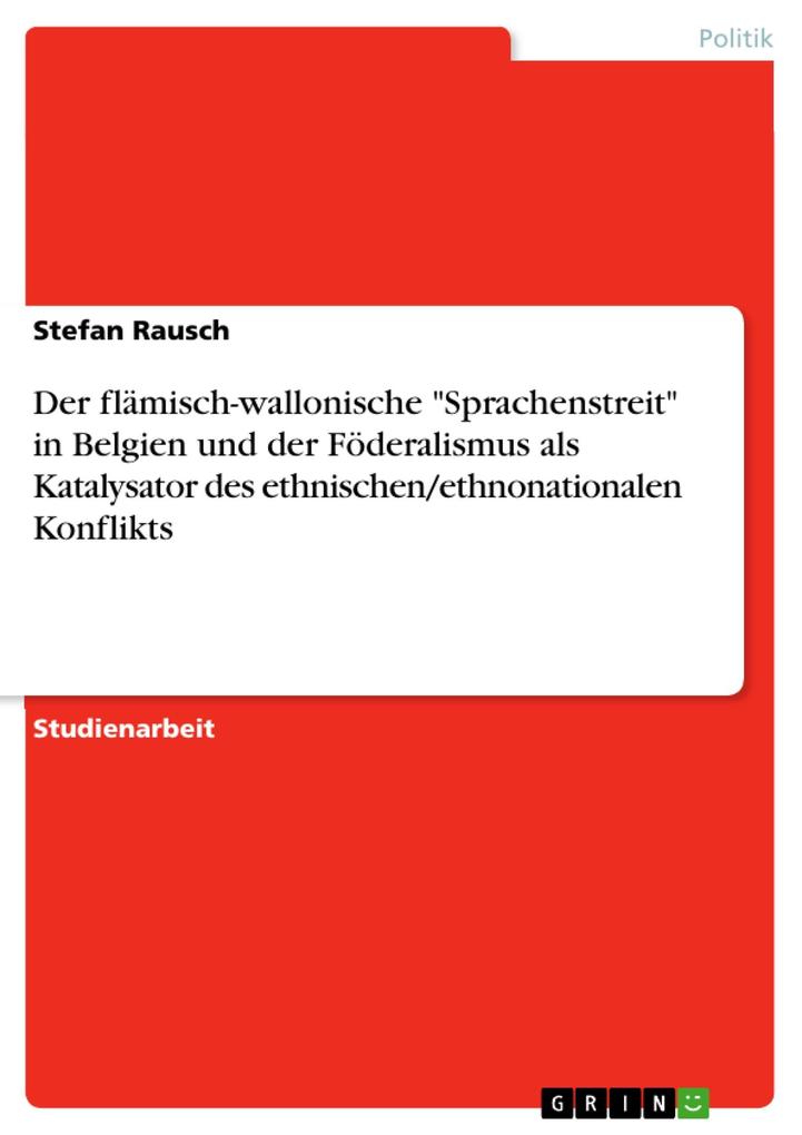 Der flämisch-wallonische Sprachenstreit in Belgien und der Föderalismus als Katalysator des ethnischen/ethnonationalen Konflikts