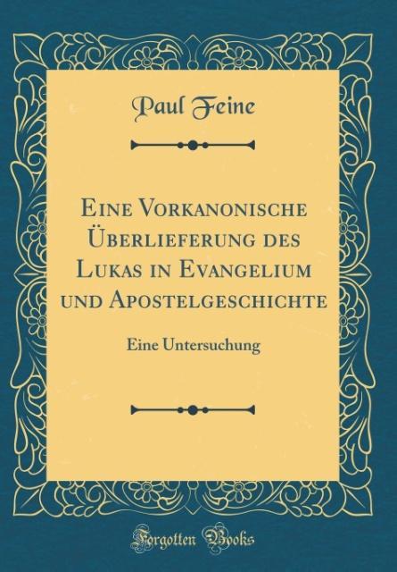 Eine Vorkanonische Überlieferung des Lukas in Evangelium und Apostelgeschichte: Eine Untersuchung (Classic Reprint)
