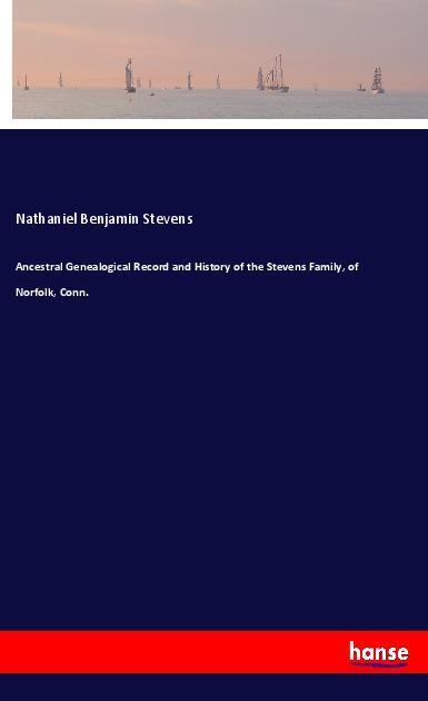 Ancestral Genealogical Record and History of the Stevens Family of Norfolk Conn.