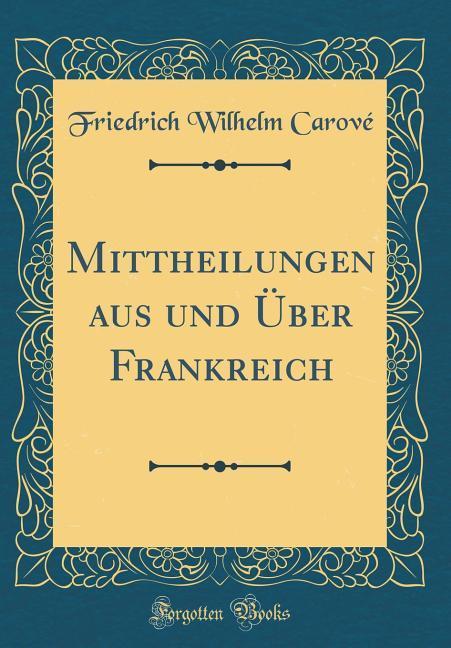 Mittheilungen aus und Über Frankreich (Classic Reprint) als Buch von Friedrich Wilhelm Carové - Friedrich Wilhelm Carové