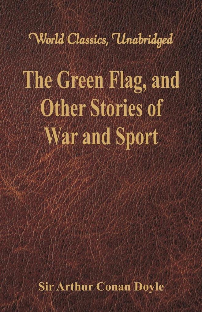 The Green Flag and Other Stories of War and Sport (World Classics Unabridged)
