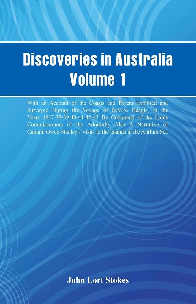 Discoveries in Australia Volume 1. With An Account Of The Coasts And Rivers Explored And Surveyed During The Voyage Of H.M.S. Beagle In The Years 1837-38-39-40-41-42-43. By Command Of The Lords Commissioners Of The Admiralty. Also A Narrative Of Captain