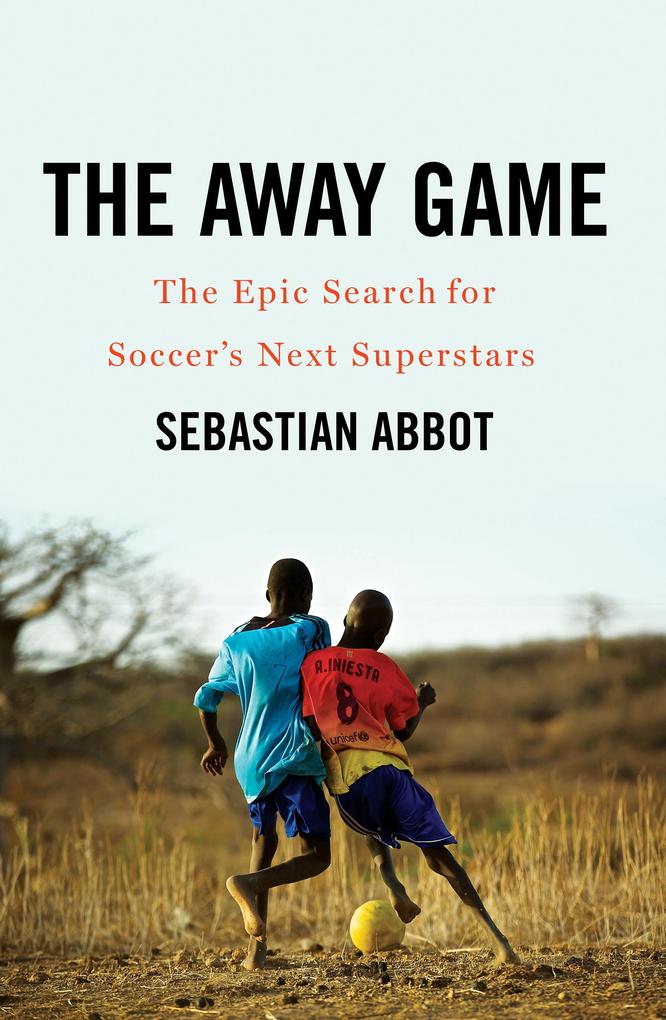 The Away Game: The Epic Search for Soccer‘s Next Superstars