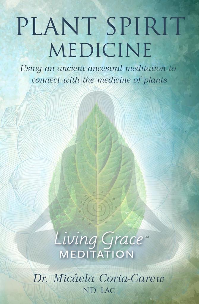 Plant Spirit Medicine: Using An Ancestral Meditation to Connect with the Medicine of Plants (Living Grace Meditation #1)