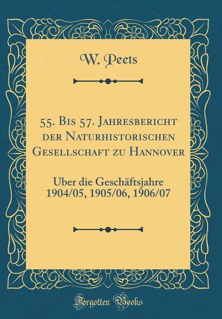 55. Bis 57. Jahresbericht der Naturhistorischen Gesellschaft zu Hannover: Über die Geschäftsjahre 1904/05, 1905/06, 1906/07 (Classic Reprint)