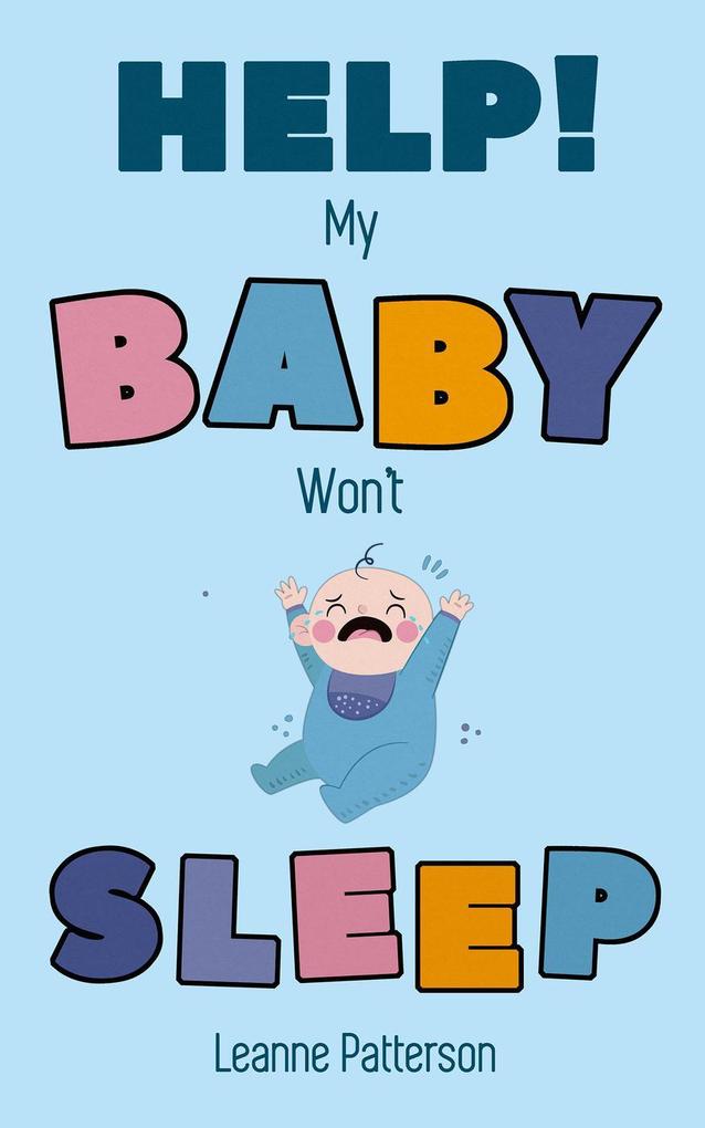 Help! My Baby Won‘t Sleep: The Exhausted Parent‘s Loving Guide to Baby Sleep Training Developing Healthy Infant Sleep Habits and Making Sure Your Child is Quiet at Night