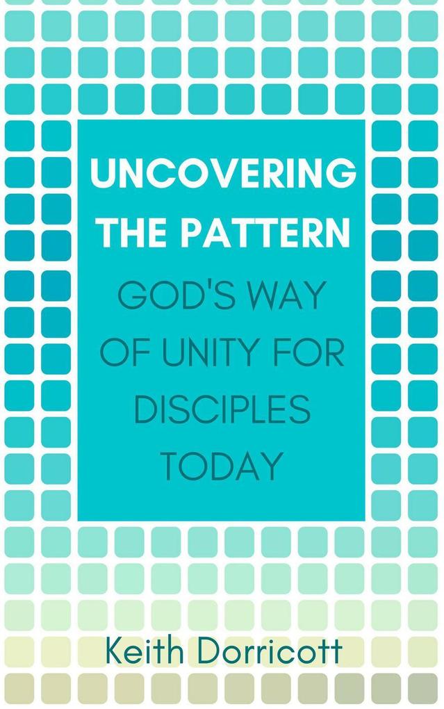 Uncovering the Pattern: God‘s Way of Unity For Disciples Today