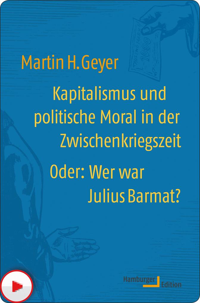 Kapitalismus und politische Moral in der Zwischenkriegszeit oder: Wer war Julius Barmat? - Martin H. Geyer