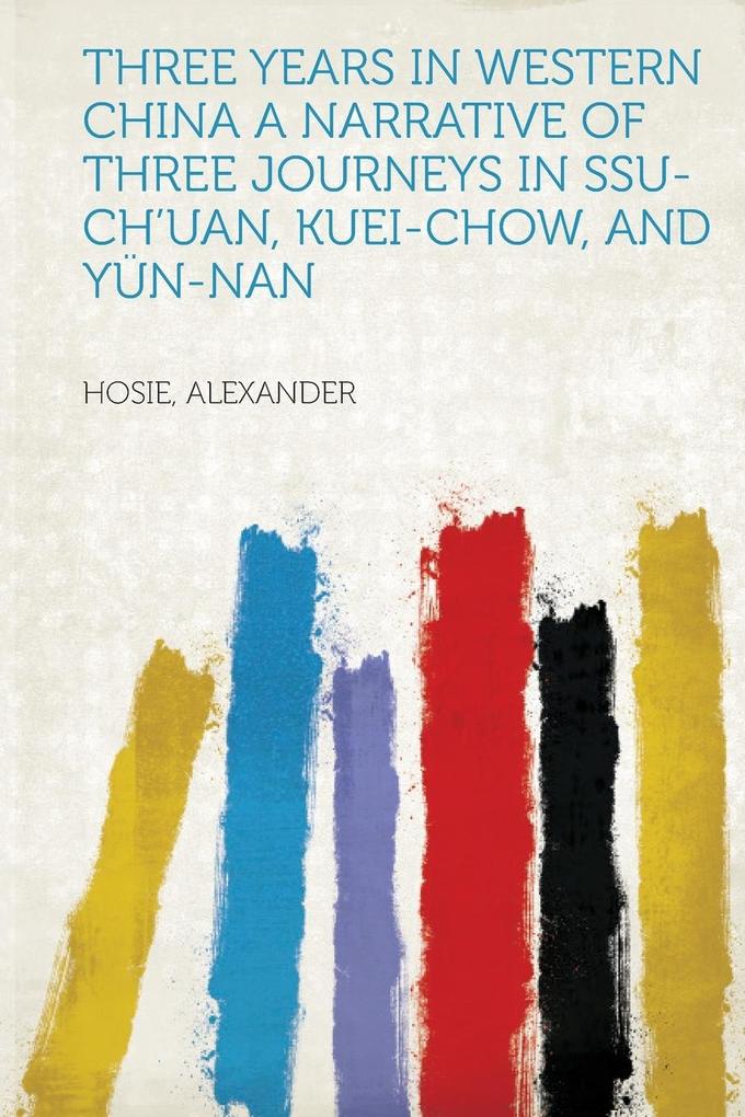 Three Years in Western China A Narrative of Three Journeys in Ssu-ch´uan, Kuei-chow, and Yün-nan als Taschenbuch von