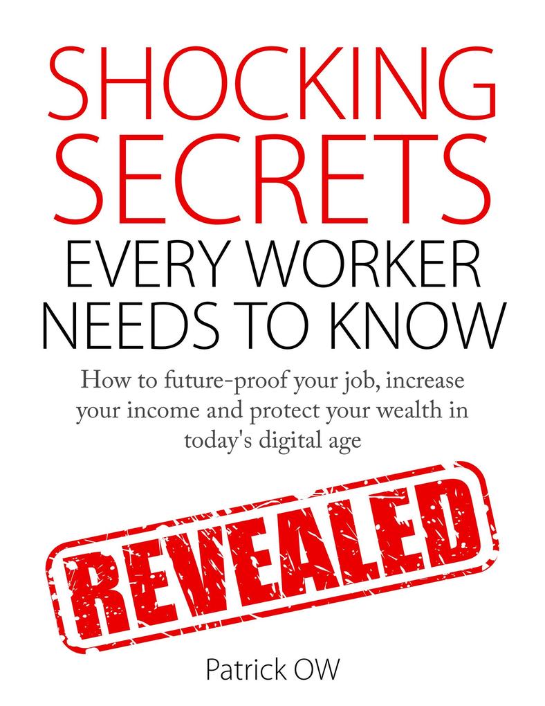 Shocking Secrets Every Worker Needs to Know: How to Future-Proof Your Job Increase Your Income Protect Your Wealth in Today‘s Digital Age