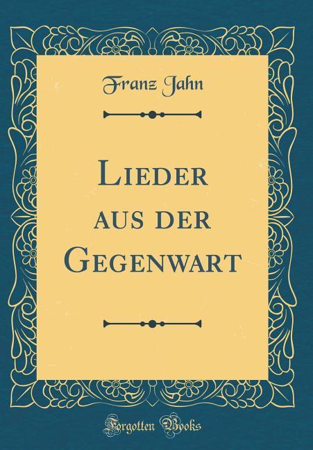Lieder aus der Gegenwart (Classic Reprint) als Buch von Franz Jahn - Franz Jahn