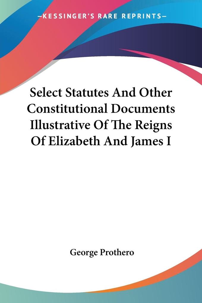 Select Statutes And Other Constitutional Documents Illustrative Of The Reigns Of Elizabeth And James I