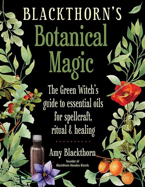 Blackthorn‘s Botanical Magic: The Green Witch‘s Guide to Essential Oils for Spellcraft Ritual & Healing