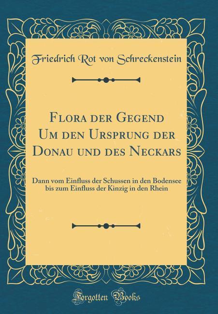 Flora der Gegend Um den Ursprung der Donau und des Neckars: Dann vom Einfluss der Schussen in den Bodensee bis zum Einfluss der Ki