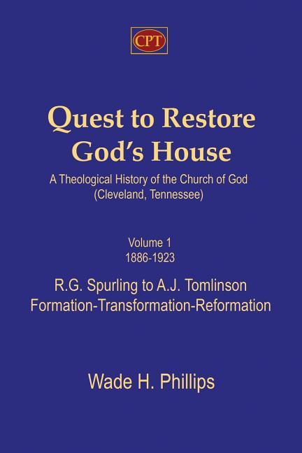 Quest to Restore God‘s House - A Theological History of the Church of God (Cleveland Tennessee): Volume I 1886-1923 R.G. Spurling to A.J. Tomlinson