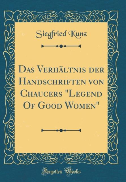 Das Verhältnis der Handschriften von Chaucers Legend Of Good Women (Classic Reprint) als Buch von Siegfried Kunz - Siegfried Kunz