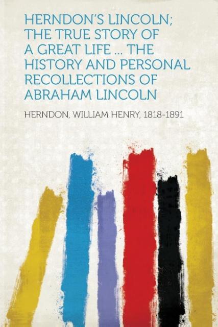 Herndon´s Lincoln; the True Story of a Great Life ... The History and Personal Recollections of Abraham Lincoln als Taschenbuch von