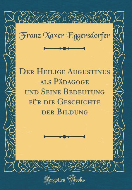 Der Heilige Augustinus ALS Pädagoge Und Seine Bedeutung Für Die Geschichte Der Bildung (Classic Reprint)