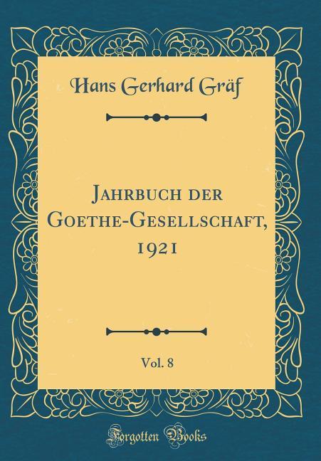 Jahrbuch der Goethe-Gesellschaft, 1921, Vol. 8 (Classic Reprint)