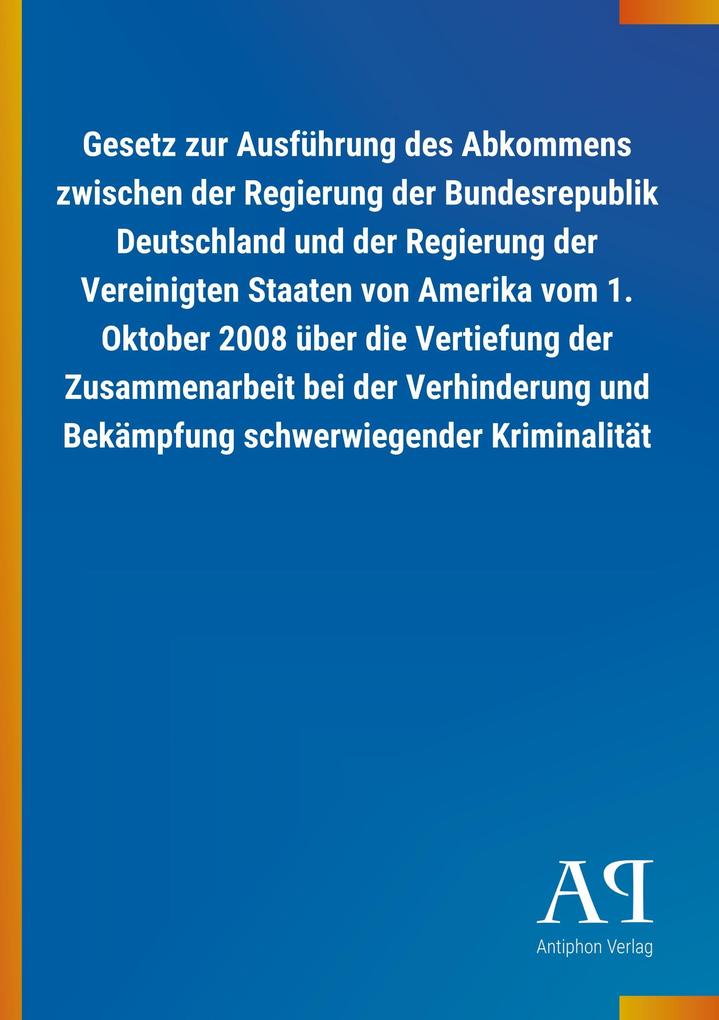 Image of Gesetz zur Ausführung des Abkommens zwischen der Regierung der Bundesrepublik Deutschland und der Regierung der Vereinigten Staaten von Amerika vom 1. Oktober 2008 über die Vertiefung der Zusammenarbeit bei der Verhinderung und Bekämpfung schwerwiegender 