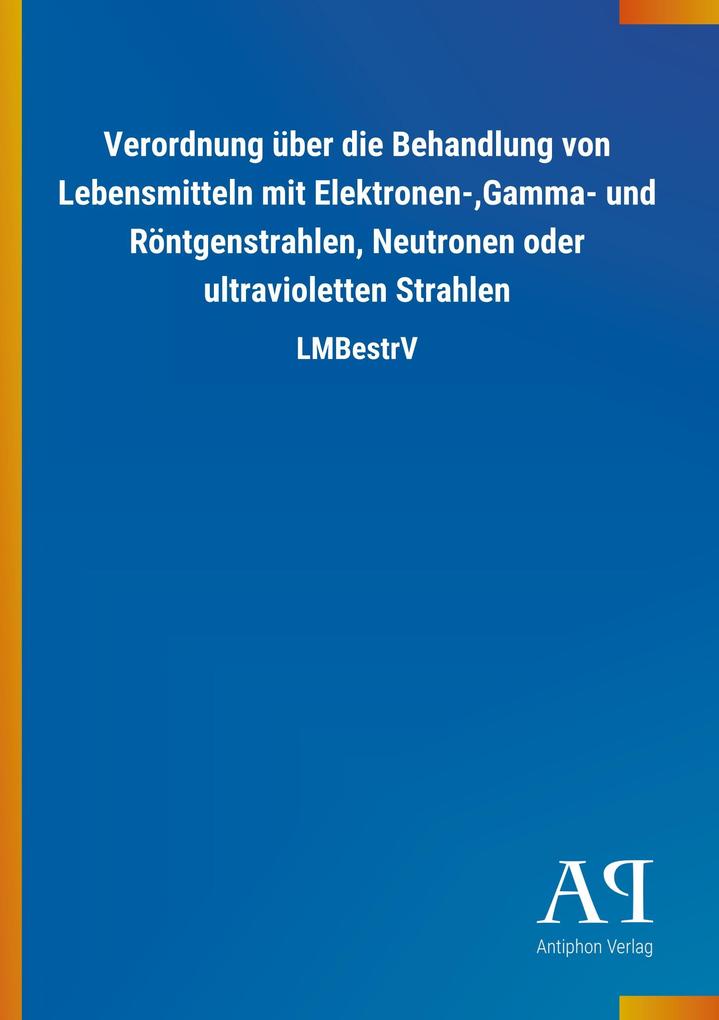 Image of Verordnung über die Behandlung von Lebensmitteln mit Elektronen-Gamma- und Röntgenstrahlen Neutronen oder ultravioletten Strahlen