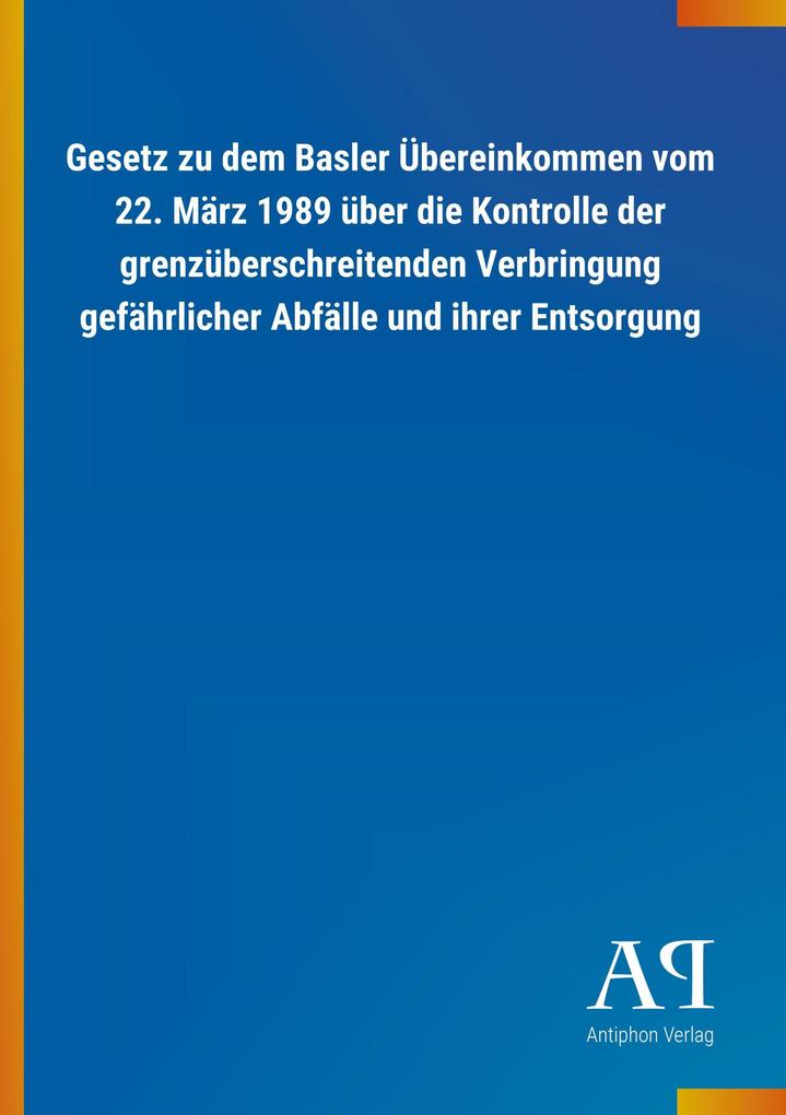 Gesetz zu dem Basler Übereinkommen vom 22. März 1989 über die Kontrolle der grenzüberschreitenden Verbringung gefährlicher Abfälle und ihrer Entsorgung - Antiphon Verlag