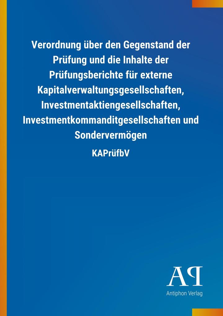 Image of Verordnung über den Gegenstand der Prüfung und die Inhalte der Prüfungsberichte für externe Kapitalverwaltungsgesellschaften Investmentaktiengesellschaften Investmentkommanditgesellschaften und Sondervermögen