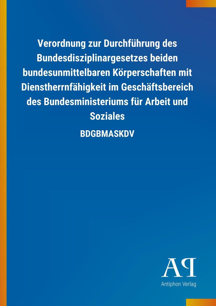 Image of Verordnung zur Durchführung des Bundesdisziplinargesetzes beiden bundesunmittelbaren Körperschaften mit Dienstherrnfähigkeit im Geschäftsbereich des Bundesministeriums für Arbeit und Soziales